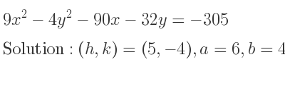 The solution to 9x^2-4y^2-90x-32y=-305 is Hyperbola with (h,k)=(5,-4),a=6,b=4